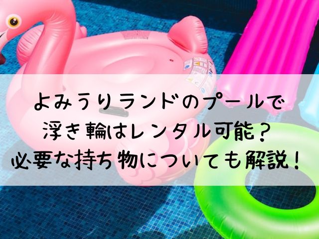 よみうりランドのプールで浮き輪はレンタル可能 必要な持ち物についても解説 わたしライフ