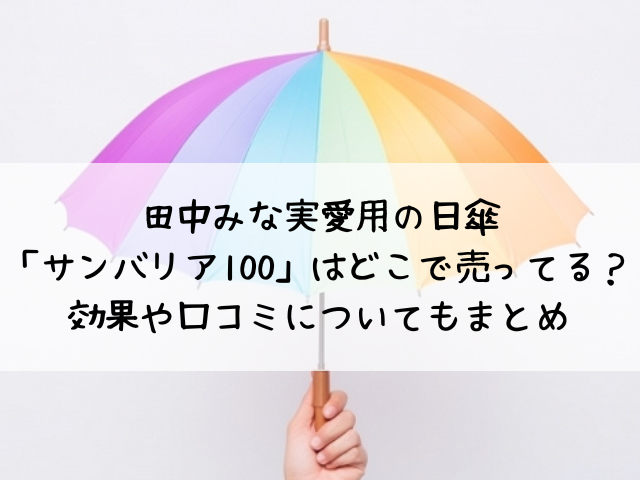 田中みな実愛用の日傘「サンバリア100」はどこで売ってる？効果や口コミについてもまとめ